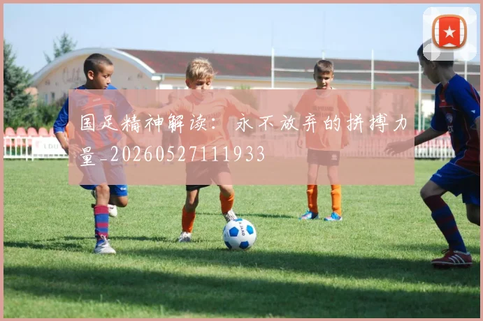 国足精神解读：永不放弃的拼搏力量_20260527111933