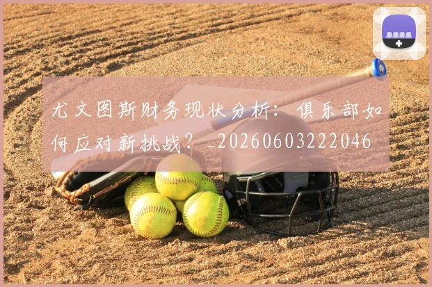 尤文图斯财务现状分析：俱乐部如何应对新挑战？_20260603222046