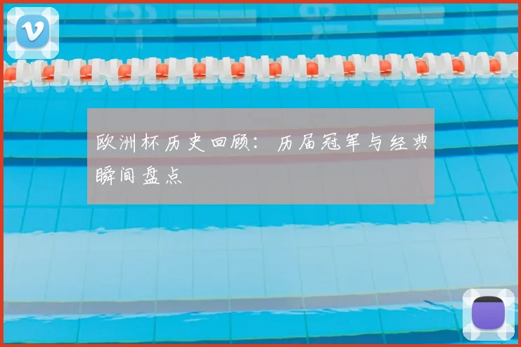 欧洲杯历史回顾：历届冠军与经典瞬间盘点