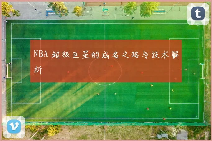 NBA 超级巨星的成名之路与技术解析