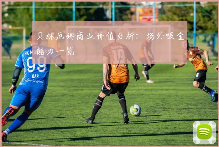 贝林厄姆商业价值分析：场外吸金能力一览