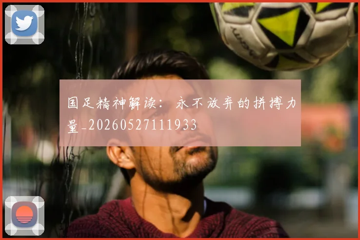 国足精神解读：永不放弃的拼搏力量_20260527111933