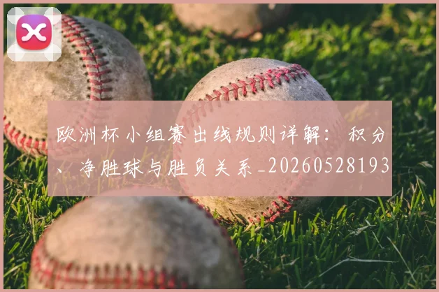 欧洲杯小组赛出线规则详解：积分、净胜球与胜负关系_20260528193403