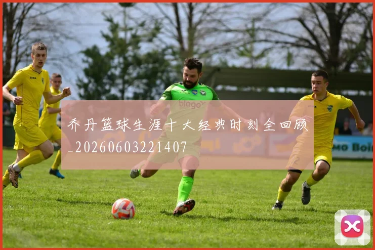 乔丹篮球生涯十大经典时刻全回顾_20260603221407