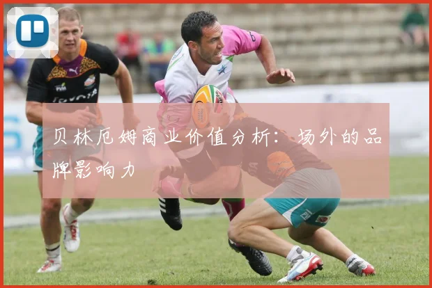 贝林厄姆商业价值分析：场外的品牌影响力