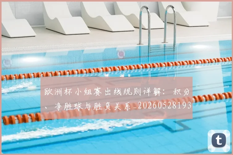 欧洲杯小组赛出线规则详解：积分、净胜球与胜负关系_20260528193403