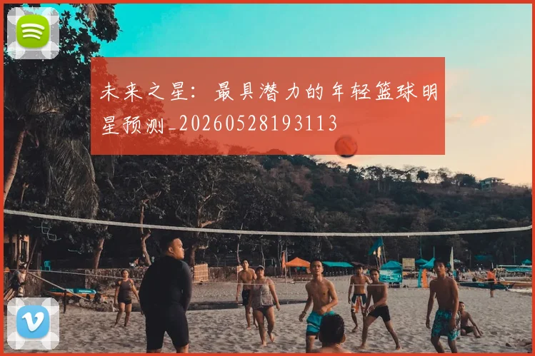 未来之星：最具潜力的年轻篮球明星预测_20260528193113