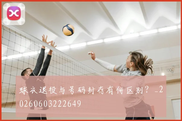 球衣退役与号码封存有何区别？_20260603222649