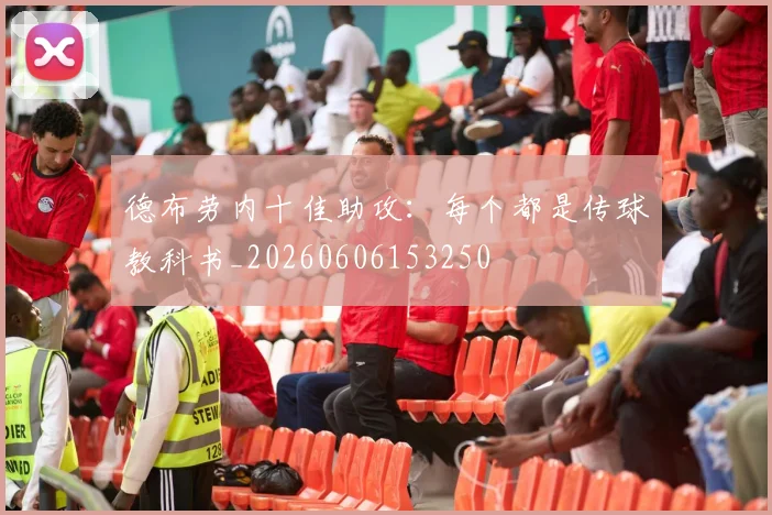 德布劳内十佳助攻：每个都是传球教科书_20260606153250