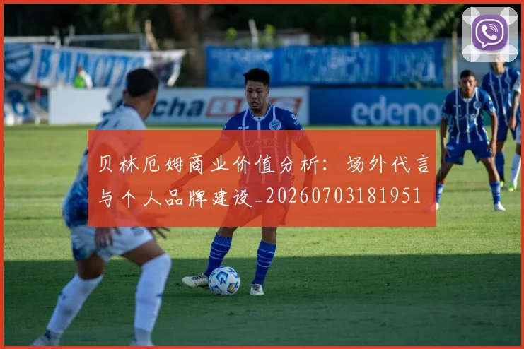 贝林厄姆商业价值分析：场外代言与个人品牌建设_20260703181951