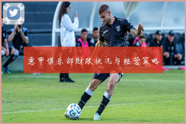 意甲俱乐部财政状况与经营策略