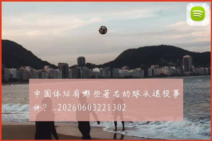 中国体坛有哪些著名的球衣退役事件？_20260603221302