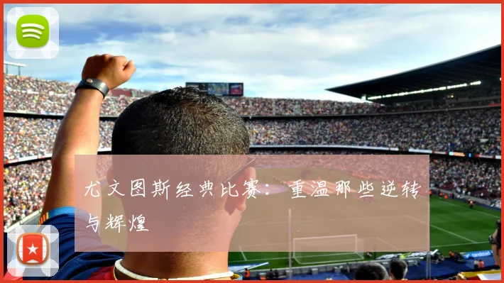 尤文图斯经典比赛：重温那些逆转与辉煌