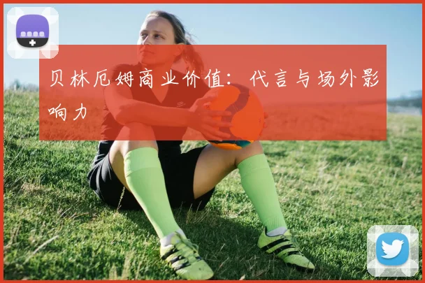 贝林厄姆商业价值：代言与场外影响力