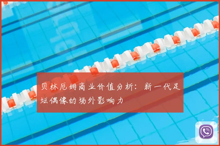 贝林厄姆商业价值分析：新一代足坛偶像的场外影响力