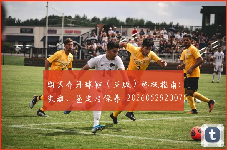 购买乔丹球鞋（正版）终极指南：渠道、鉴定与保养_20260529200754