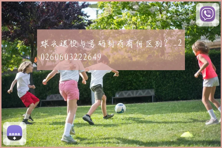 球衣退役与号码封存有何区别？_20260603222649