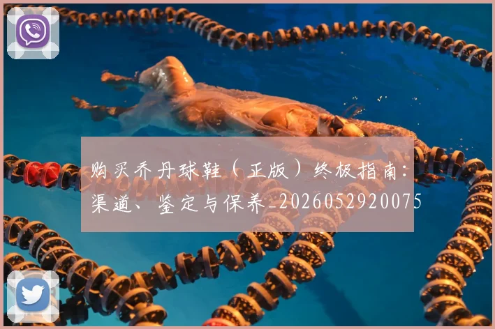 购买乔丹球鞋（正版）终极指南：渠道、鉴定与保养_20260529200754