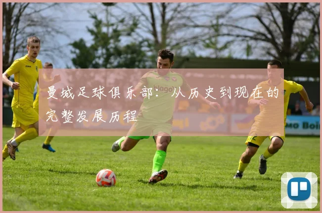 曼城足球俱乐部：从历史到现在的完整发展历程