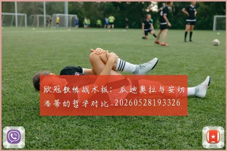欧冠教练战术板：瓜迪奥拉与安切洛蒂的哲学对比_20260528193326