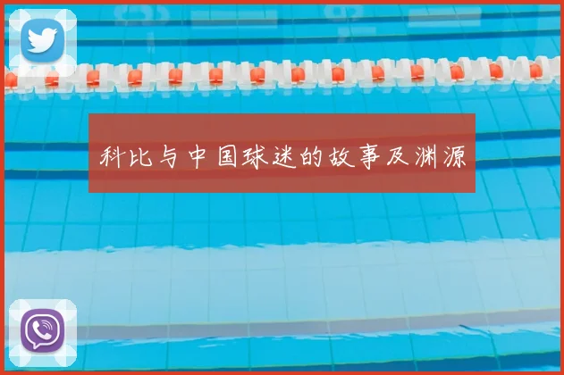 科比与中国球迷的故事及渊源